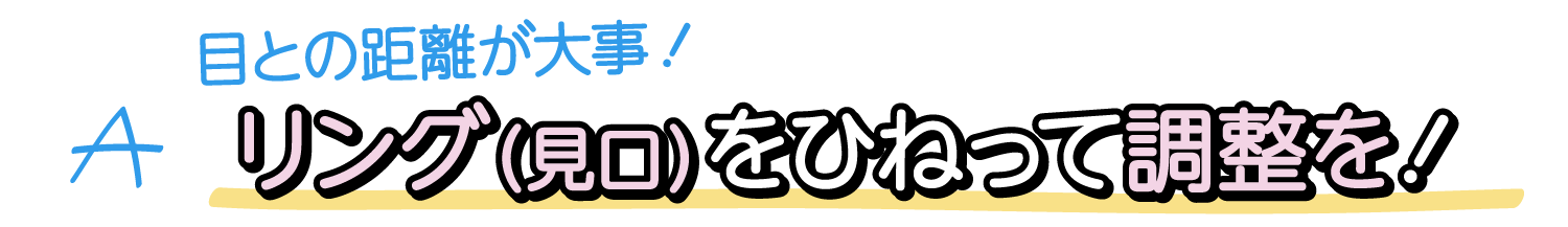 A. 開演前に再確認！双眼鏡と目の幅があっていないから！