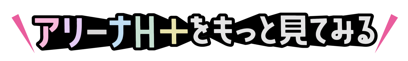 アリーナH+をもっと見てみる