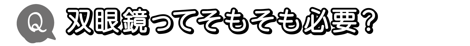 Q. 双眼鏡ってそもそも必要？