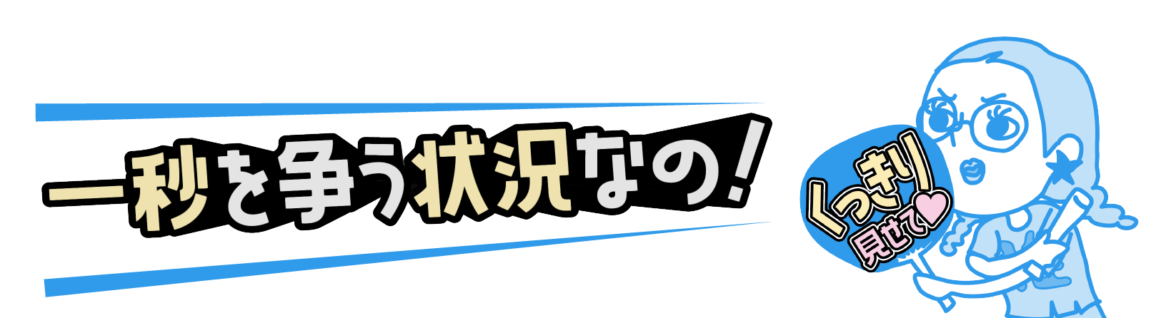 一秒を争う状況なの！