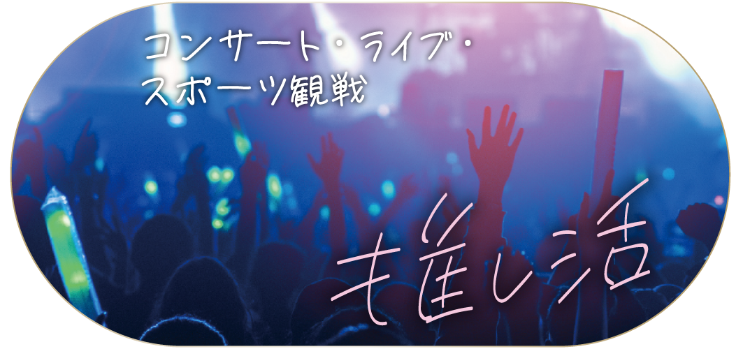 推し活 / コンサート・ライブ・スポーツ観戦
