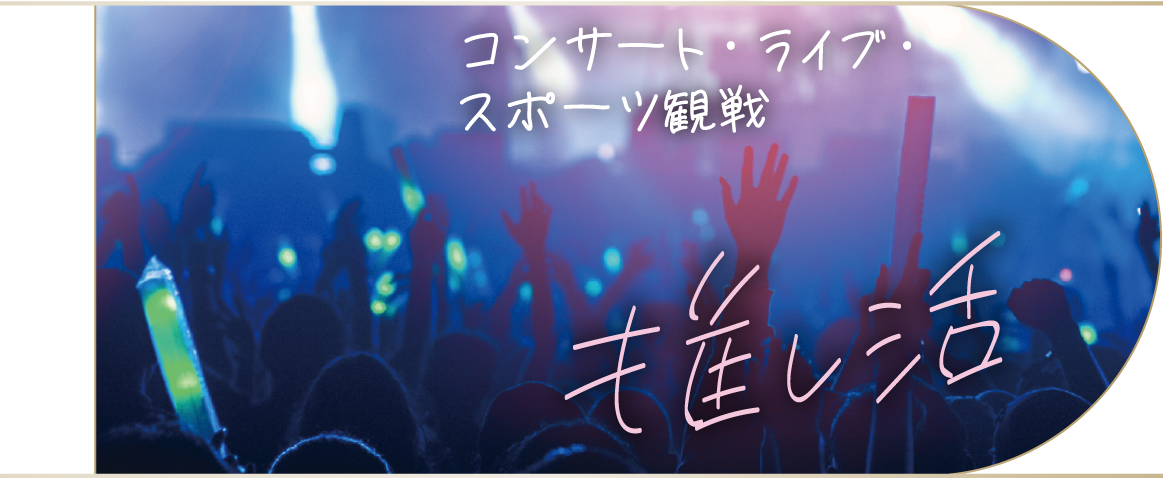 推し活 / コンサート・ライブ・スポーツ観戦