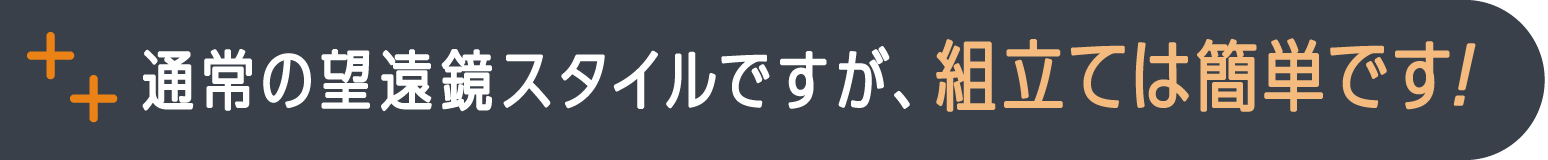 通常の望遠鏡スタイルですが、組立ては簡単です！