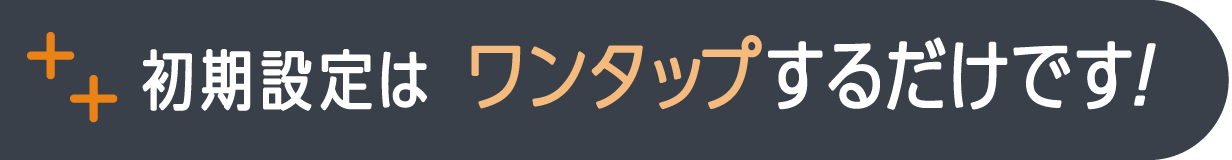 初期設定はワンタップするだけです！