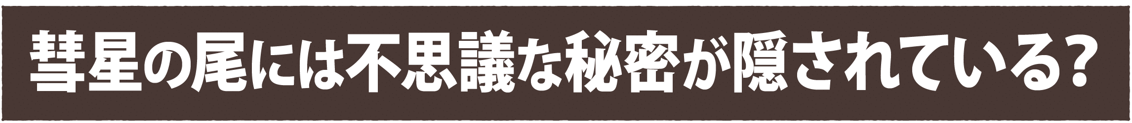 彗星の尾には不思議な秘密が隠されている？