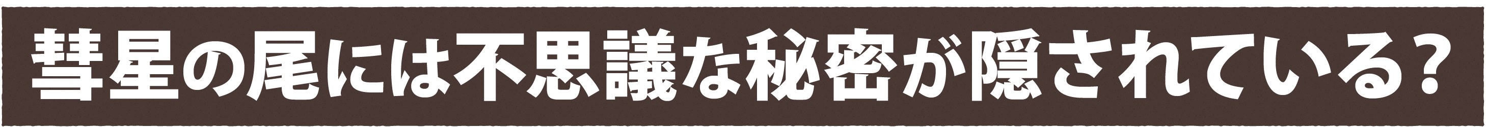 彗星の尾には不思議な秘密が隠されている？