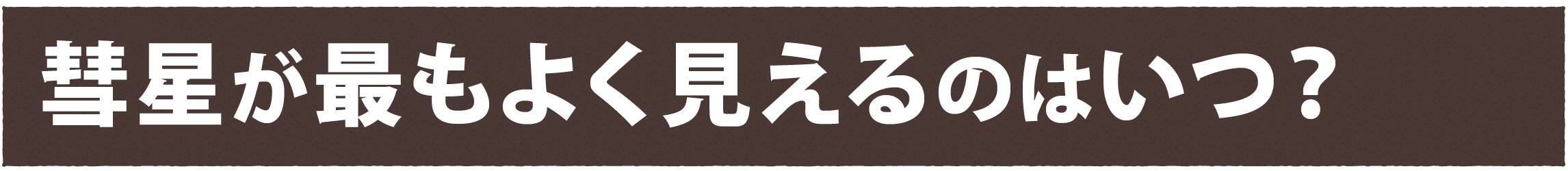 彗星が最もよく見えるのはいつ？