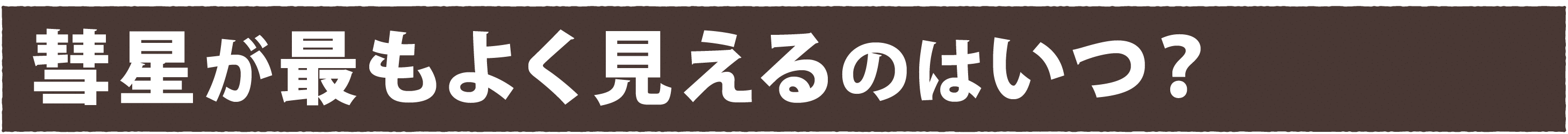 彗星が最もよく見えるのはいつ？