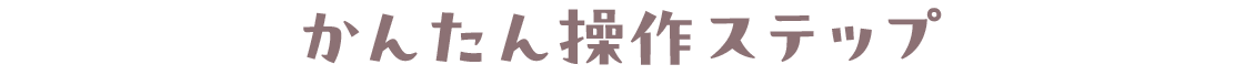 かんたん操作ステップ