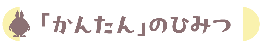 「かんたん」のひみつ