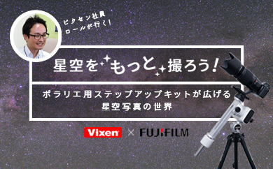 ビクセン×富士フイルム 星空写真の特設サイト『星空をもっと撮ろう！～ポラリエ用ステップアップキットが広げる星空写真の世界』をオープン！