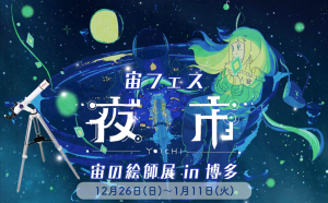 『宙フェス夜市＆宙の絵師展 in 博多』に協力。博多阪急にて12月26日～1月11日に開催。1月8日にはスターパーティ（星空観望会）も実施。