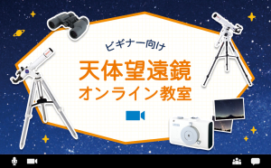 “使い方がわからない”を解決！ 『天体望遠鏡オンライン教室』を2022年4月より毎月開催。