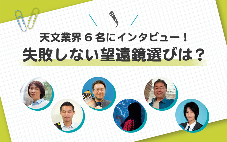 天体業界6名にインタビュー！ 失敗しない望遠鏡選びは？