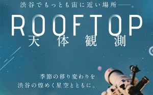 SHIBUYA SKY 屋上展望空間「SKY STAGE」にて、 マンスリー開催の星空イベント「ROOFTOP 天体観測」に協力。