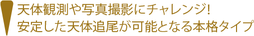 天体観測や写真撮影にチャレンジ！安定した天体追尾が可能となる本格タイプ